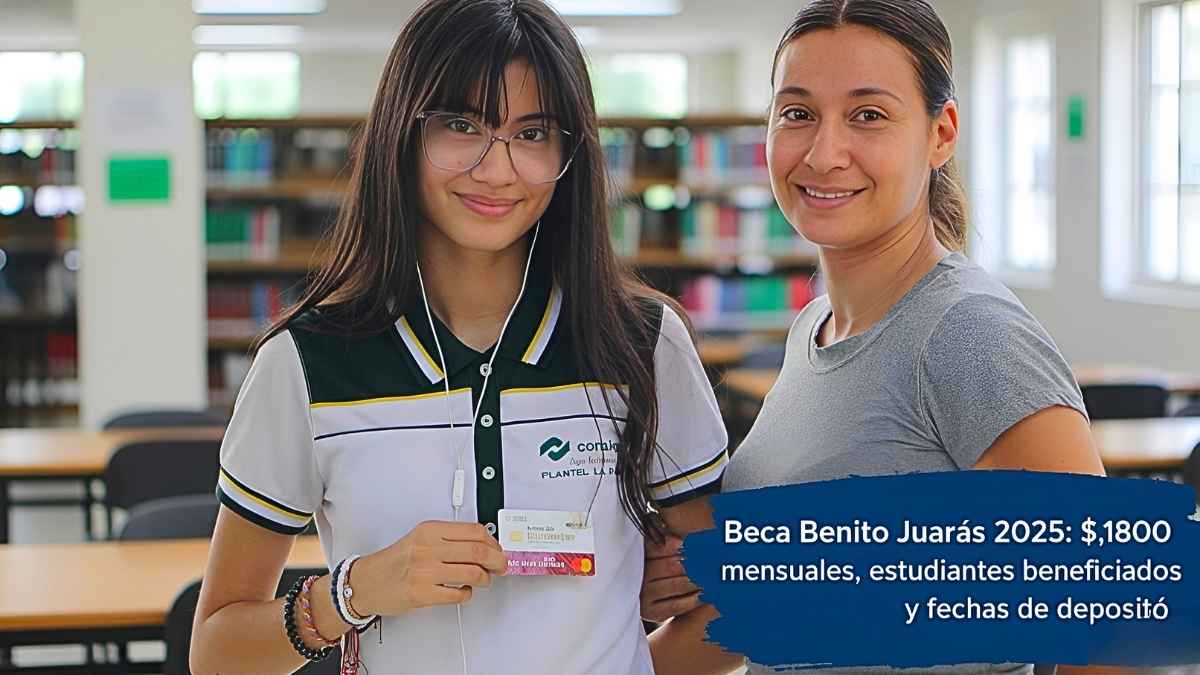Beca Benito Juárez 2025: $1,800 mensuales, estudiantes beneficiados y fechas de depósito